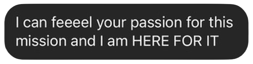 Text message: I can feel your passion for this mission and I am HERE FOR IT